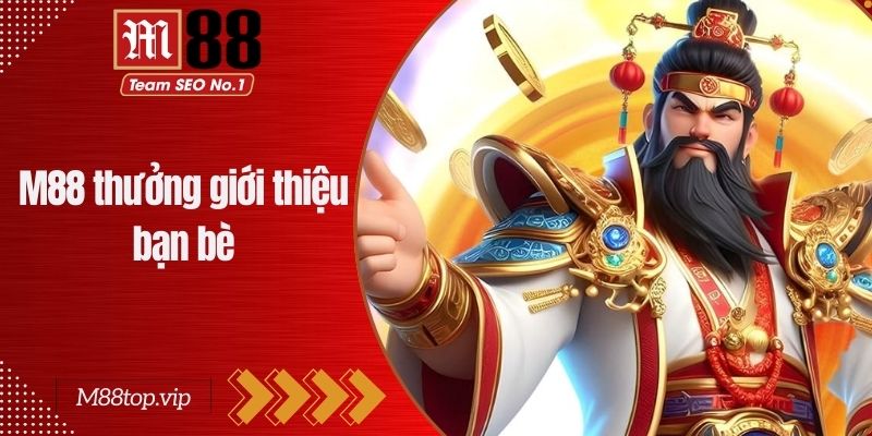 M88 Thưởng Giới Thiệu Bạn Bè - Cơ Hội Nhận Thưởng Lớn