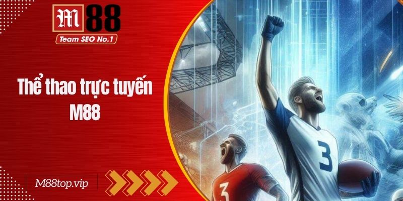 Thể Thao Trực Tuyến M88 - Danh Mục Cá Cược Số 1 Hiện Nay